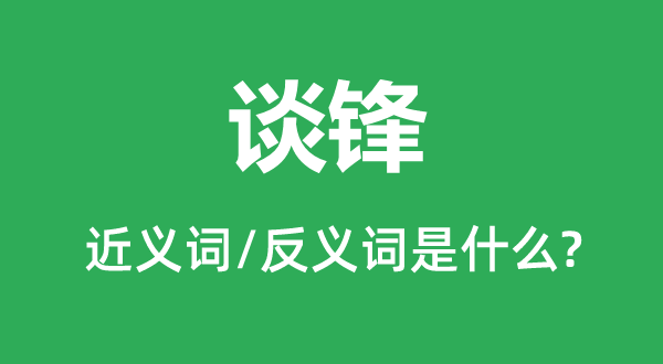 談鋒的近義詞和反義詞是什么,談鋒是什么意思