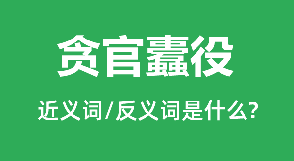 貪官蠹役的近義詞和反義詞是什么,貪官蠹役是什么意思