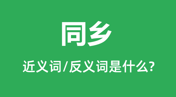 同鄉(xiāng)的近義詞和反義詞是什么,同鄉(xiāng)是什么意思