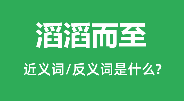 滔滔而至的近義詞和反義詞是什么,滔滔而至是什么意思