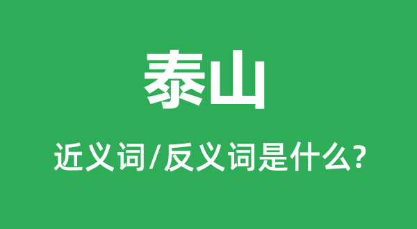 泰山的近義詞和反義詞是什么,泰山是什么意思