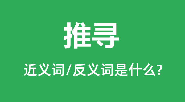 推尋的近義詞和反義詞是什么,推尋是什么意思