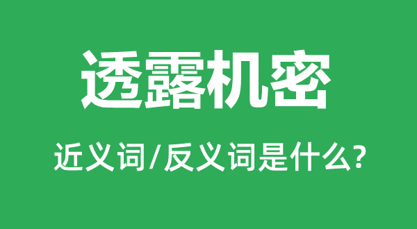 透露機密的近義詞和反義詞是什么,透露機密是什么意思