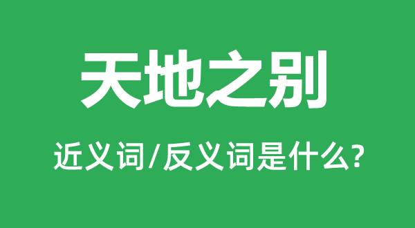 天地之別的近義詞和反義詞是什么,天地之別是什么意思