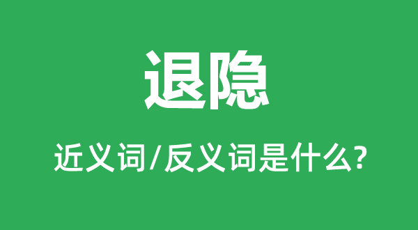 退隱的近義詞和反義詞是什么,退隱是什么意思