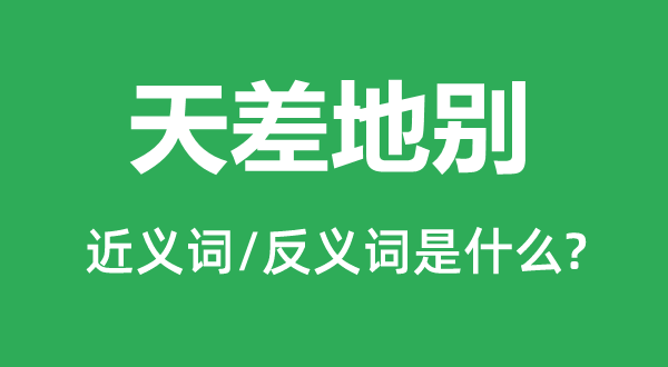 天差地別的近義詞和反義詞是什么,天差地別是什么意思