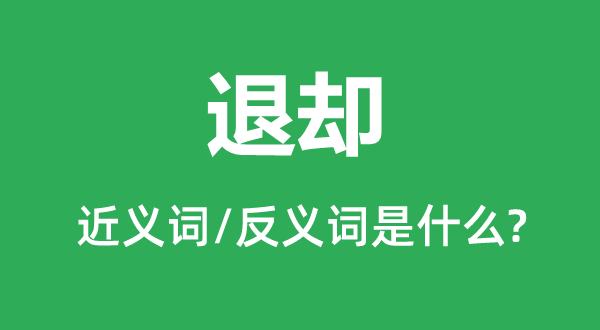 退卻的近義詞和反義詞是什么,退卻是什么意思