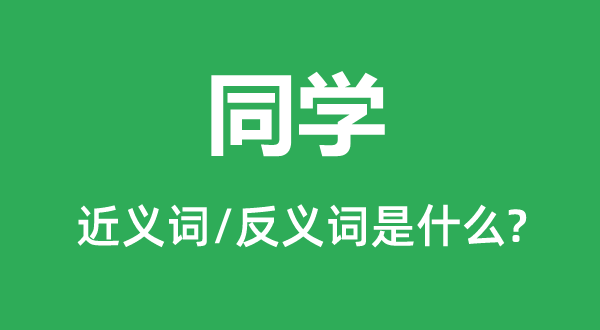 同學(xué)的近義詞和反義詞是什么,同學(xué)是什么意思