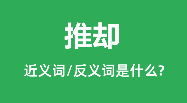 推卻的近義詞和反義詞是什么,推卻是什么意思