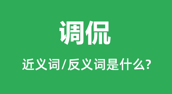 調侃的近義詞和反義詞是什么,調侃是什么意思