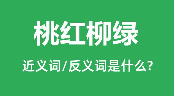 桃紅柳綠的近義詞和反義詞是什么,桃紅柳綠是什么意思