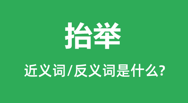 抬舉的近義詞和反義詞是什么,抬舉是什么意思