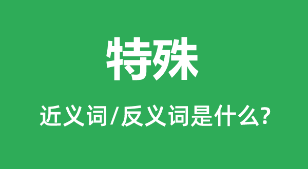 特殊的近義詞和反義詞是什么,特殊是什么意思