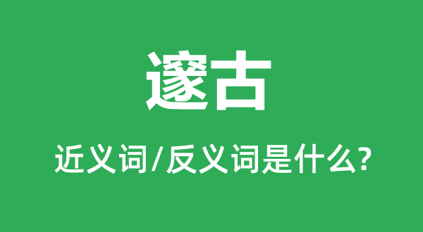 邃古的近義詞和反義詞是什么,邃古是什么意思