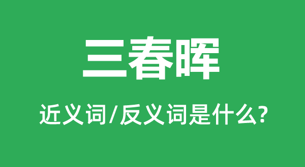 三春暉的近義詞和反義詞是什么,三春暉是什么意思