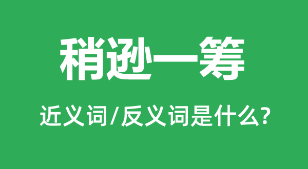 稍遜一籌的近義詞和反義詞是什么,稍遜一籌是什么意思