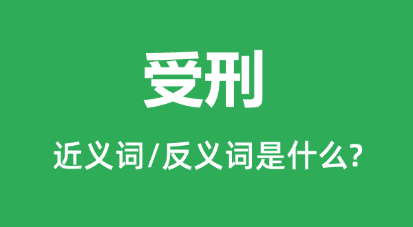 受刑的近義詞和反義詞是什么,受刑是什么意思