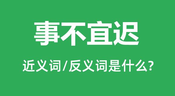 事不宜遲的近義詞和反義詞是什么,事不宜遲是什么意思