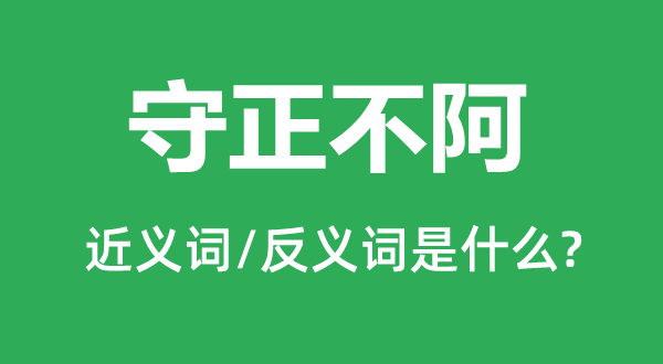 守正不阿的近義詞和反義詞是什么,守正不阿是什么意思
