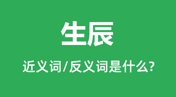 生辰的近義詞和反義詞是什么,生辰是什么意思