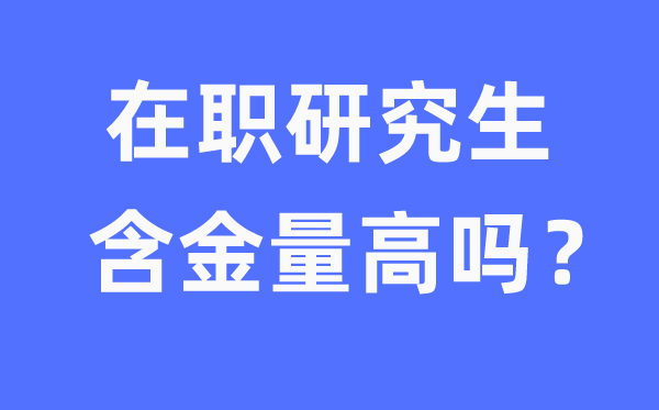在職研究生含金量高嗎,如何去讀在職研究生