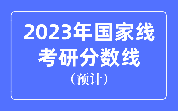 2023年國家線考研分?jǐn)?shù)線預(yù)計是多少