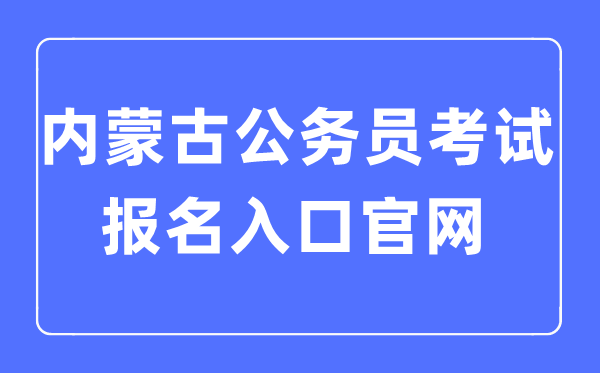 2023年內(nèi)蒙古公務員考試報名入口官網(wǎng)