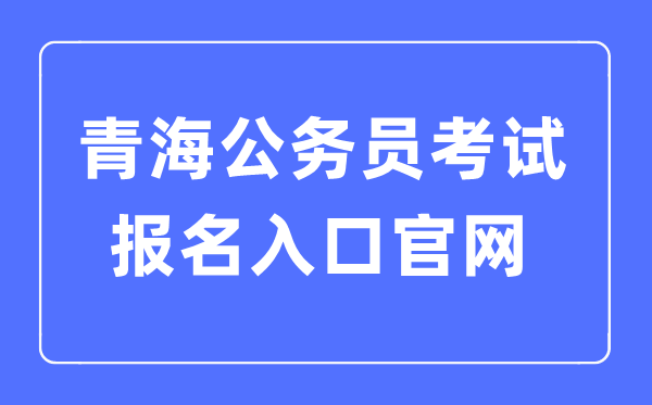 2023年青海公務(wù)員考試報(bào)名入口官網(wǎng)