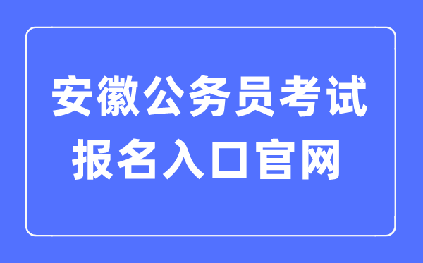 2023年安徽公務(wù)員考試報(bào)名入口官網(wǎng)