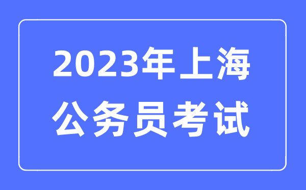 2023年上海公務(wù)員報考條件及考試時間安排一覽表