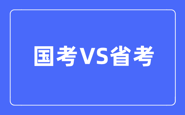 國考和省考的區別是什么,該如何選擇呢？