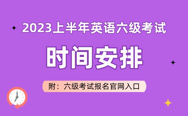 2023上半年英語六級考試時間安排（附六級考試報名官網(wǎng)入口）