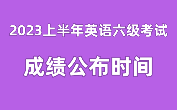 英語六級成績公布的時間2023上半年（附六級成績查詢入口官網）