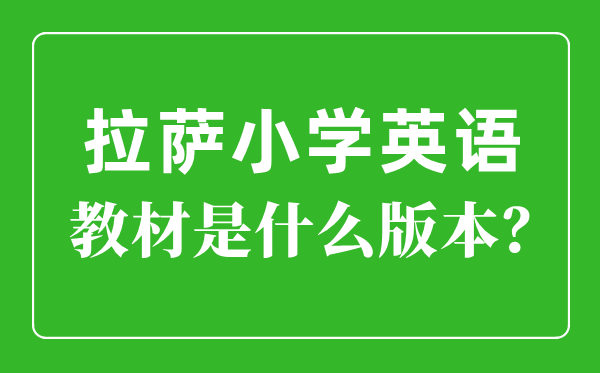 拉薩小學英語教材是什么版本,小學幾年級開始學英語？