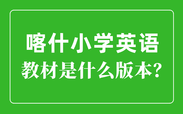 喀什地區(qū)小學(xué)英語(yǔ)教材是什么版本,小學(xué)幾年級(jí)開始學(xué)英語(yǔ)？