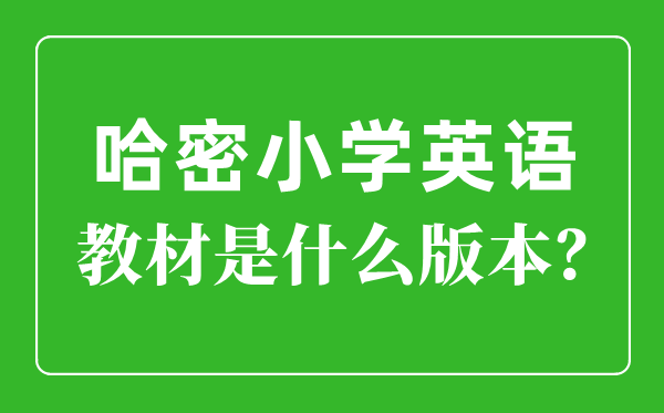 哈密市小學(xué)英語(yǔ)教材是什么版本,小學(xué)幾年級(jí)開(kāi)始學(xué)英語(yǔ)？