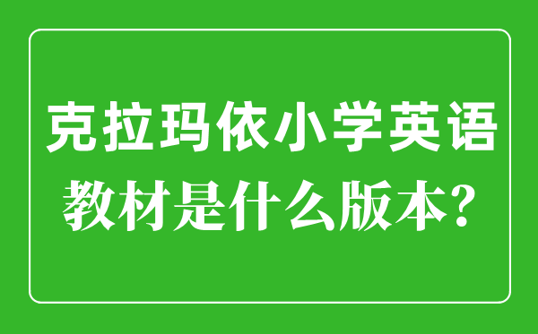 克拉瑪依小學(xué)英語教材是什么版本,小學(xué)幾年級(jí)開始學(xué)英語？
