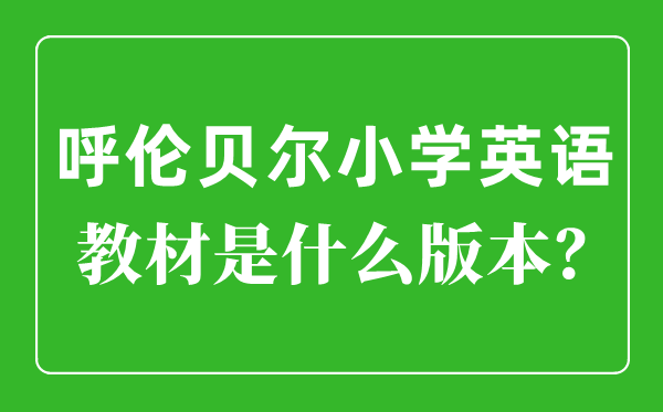 呼倫貝爾小學英語教材是什么版本,小學幾年級開始學英語？