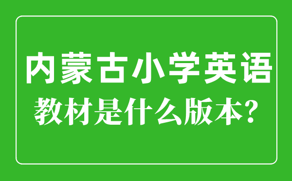 內蒙古小學英語教材版本一覽表,小學幾年級開始學英語？
