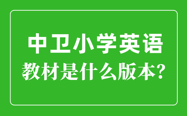 中衛市小學英語教材是什么版本,小學幾年級開始學英語？