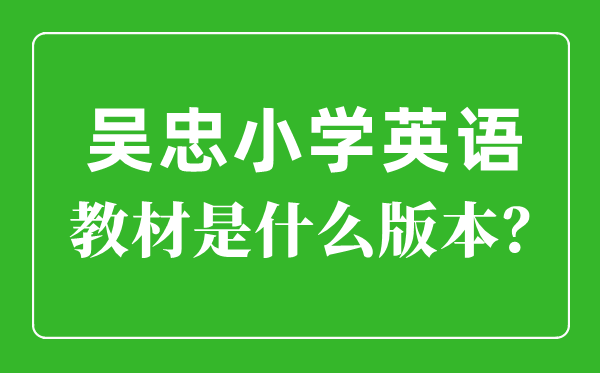 吳忠市小學(xué)英語教材是什么版本,小學(xué)幾年級開始學(xué)英語？