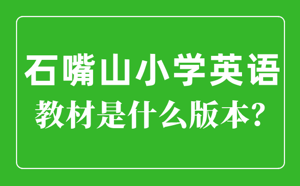 石嘴山市小學英語教材是什么版本,小學幾年級開始學英語？