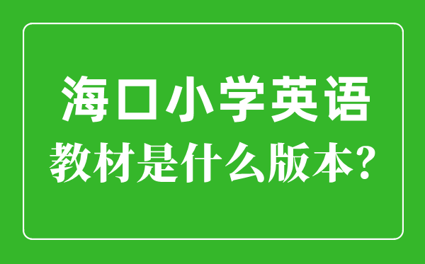 海口市小學英語教材是什么版本,小學幾年級開始學英語？