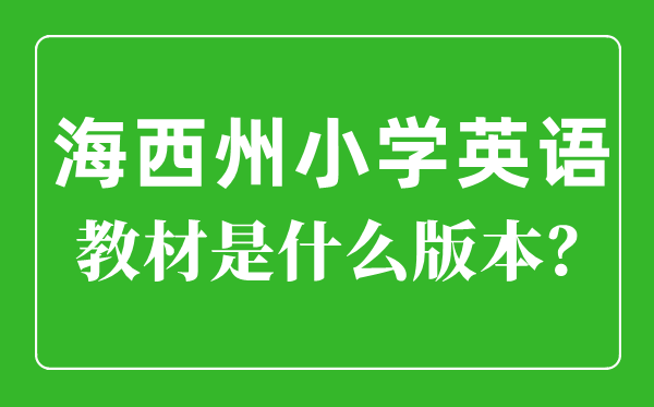 海西州小學英語教材是什么版本,小學幾年級開始學英語？