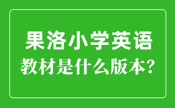 果洛州小學(xué)英語教材是什么版本,小學(xué)幾年級開始學(xué)英語？