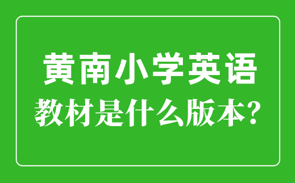 黃南州小學英語教材是什么版本,小學幾年級開始學英語？