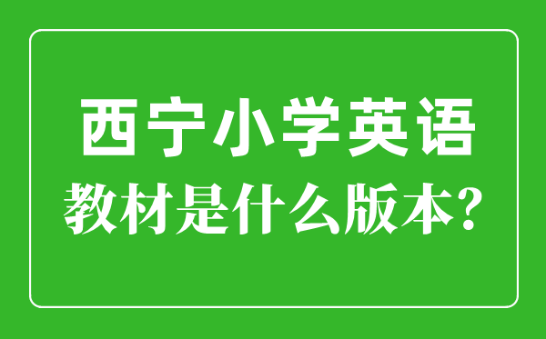 西寧市小學英語教材是什么版本,小學幾年級開始學英語？