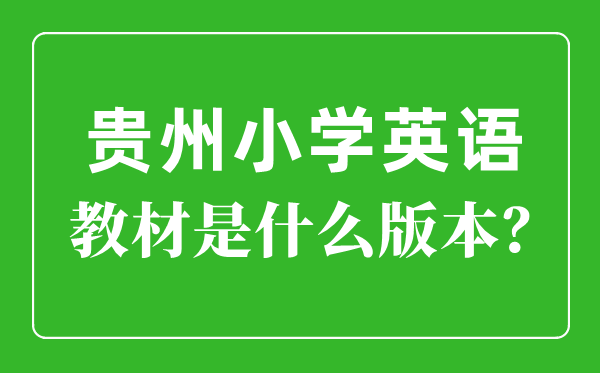 貴州小學(xué)英語教材版本一覽表,小學(xué)幾年級開始學(xué)英語？