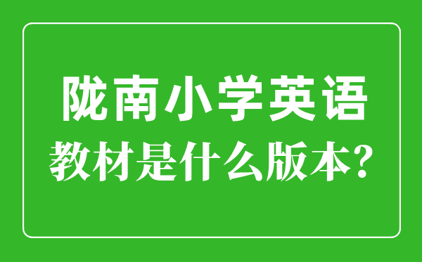 隴南市小學(xué)英語教材是什么版本,小學(xué)幾年級開始學(xué)英語？