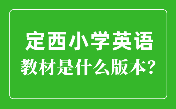 定西市小學(xué)英語(yǔ)教材是什么版本,小學(xué)幾年級(jí)開(kāi)始學(xué)英語(yǔ)？